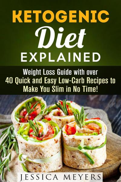 Ketogenic Diet Explained: Weight Loss Guide with Over 40 Quick and Easy Low-Carb Recipes to Make You Slim in No Time! (Ketogenic Meals)