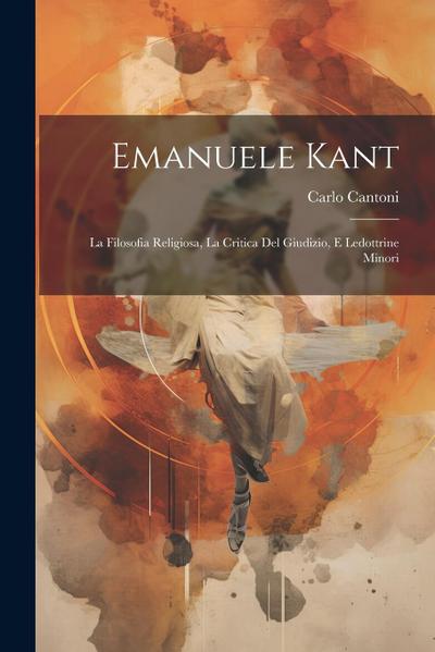Emanuele Kant: La Filosofia Religiosa, La Critica Del Giudizio, E Ledottrine Minori