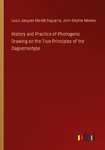 History and Practice of Photogenic Drawing on the True Principles of the Daguerreotype