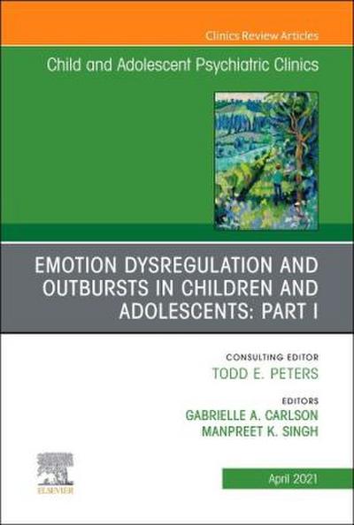 Emotion Dysregulation and Outbursts in Children and Adolescents: Part I, An Issue of Child and Adolescent Psychiatric Clinics of North America