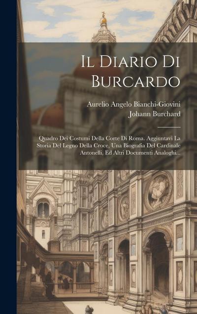 Il Diario Di Burcardo: Quadro Dei Costumi Della Corte Di Roma. Aggiuntavi La Storia Del Legno Della Croce, Una Biografia Del Cardinale Antone
