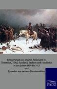 Erinnerungen aus meinen Feldzügen in Österreich Tyrol Russland Sachsen und Frankreich in den Jahren 1809 bis 1815 und Episoden aus meinem Garnisonsleben