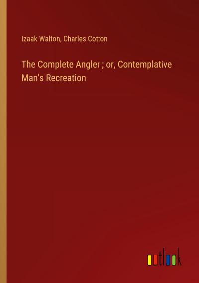 The Complete Angler ; or, Contemplative Man’s Recreation