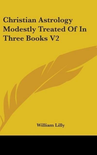 Christian Astrology Modestly Treated Of In Three Books V2 - William Lilly