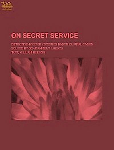 On Secret Service - Detective-Mystery Stories Based on Real Cases Solved By Government Agents