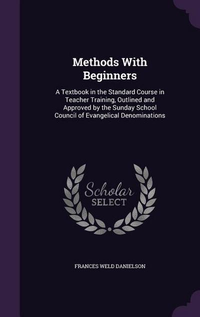 Methods With Beginners: A Textbook in the Standard Course in Teacher Training, Outlined and Approved by the Sunday School Council of Evangelic