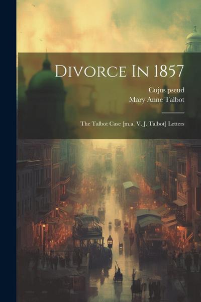 Divorce In 1857: The Talbot Case [m.a. V. J. Talbot] Letters