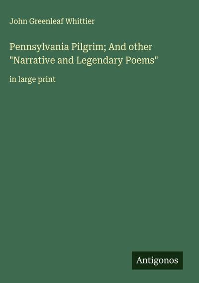 Pennsylvania Pilgrim; And other "Narrative and Legendary Poems"