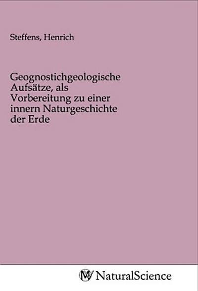 Geognostichgeologische Aufsätze, als Vorbereitung zu einer innern Naturgeschichte der Erde