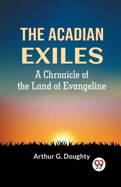 The Acadian Exiles  A Chronicle Of The Land Of Evangeline
