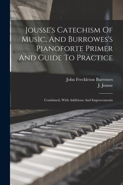 Jousse’s Catechism Of Music, And Burrowes’s Pianoforte Primer And Guide To Practice: Combined, With Additions And Improvements