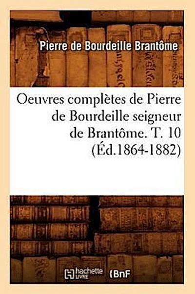 Oeuvres Complètes de Pierre de Bourdeille Seigneur de Brantôme. T. 10 (Éd.1864-1882)