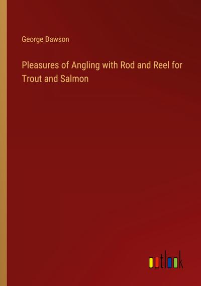 Pleasures of Angling with Rod and Reel for Trout and Salmon