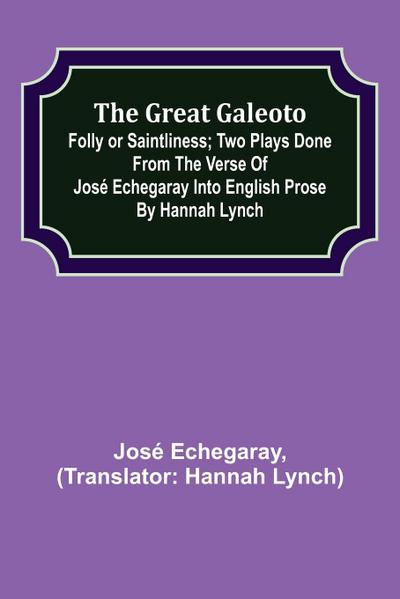 The great Galeoto; Folly or saintliness; Two plays done from the verse of José Echegaray into English prose by Hannah Lynch