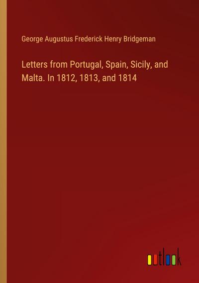 Letters from Portugal, Spain, Sicily, and Malta. In 1812, 1813, and 1814