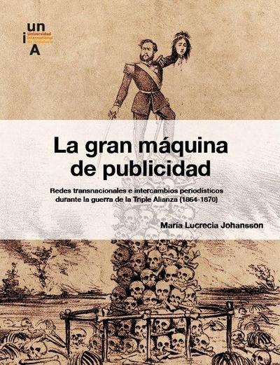 La gran máquina de publicidad : redes transnacionales e intercambios periodísticos durante la guerra de la Triple Alianza, 1864-1870