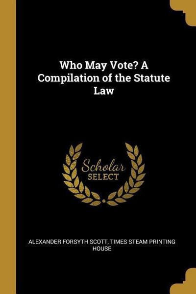 Who May Vote? A Compilation of the Statute Law