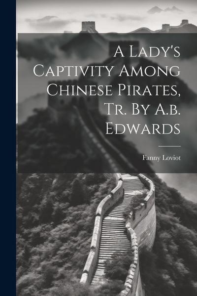 A Lady’s Captivity Among Chinese Pirates, Tr. By A.b. Edwards