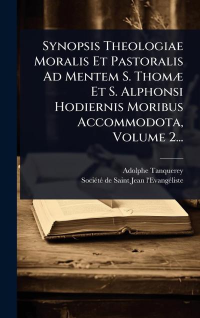 Synopsis Theologiae Moralis Et Pastoralis Ad Mentem S. ThomÃ] Et S. Alphonsi Hodiernis Moribus Accommodota, Volume 2...