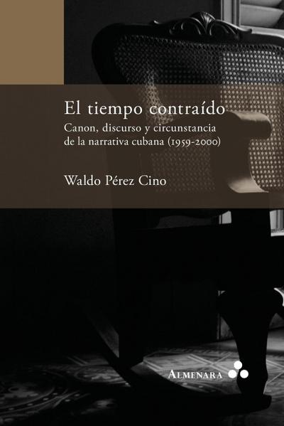 El tiempo contraído. Canon, discurso y circunstancia de la narrativa cubana (1959-2000)
