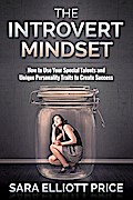 Introvert Mindset: How to Use Your Special Talents and Unique Personality Traits to Create Success