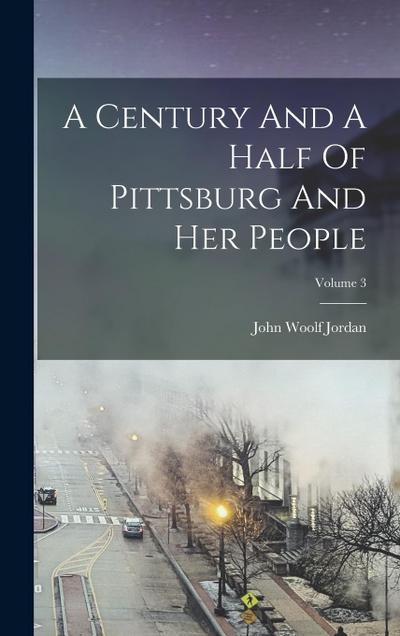A Century And A Half Of Pittsburg And Her People; Volume 3