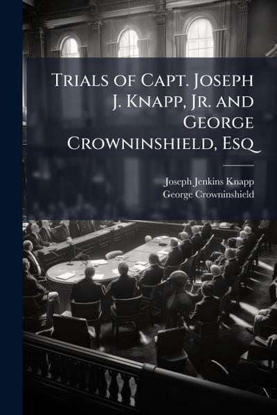 Trials of Capt. Joseph J. Knapp, Jr. and George Crowninshield, Esq