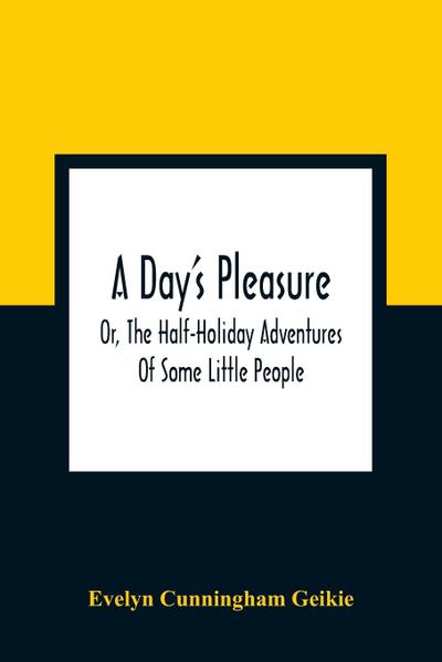 A Day’S Pleasure; Or, The Half-Holiday Adventures Of Some Little People