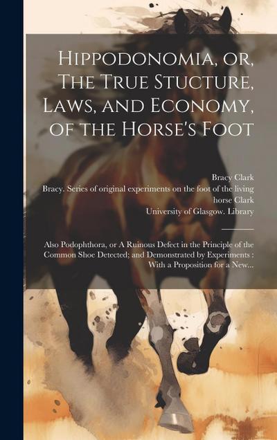 Hippodonomia, or, The True Stucture, Laws, and Economy, of the Horse’s Foot [electronic Resource]: Also Podophthora, or A Ruinous Defect in the Princi