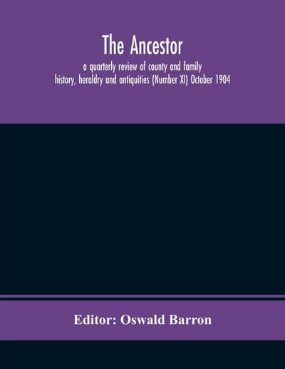 The Ancestor; a quarterly review of county and family history, heraldry and antiquities (Number XI) October 1904
