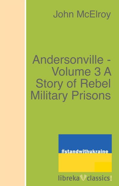 Andersonville - Volume 3 A Story of Rebel Military Prisons