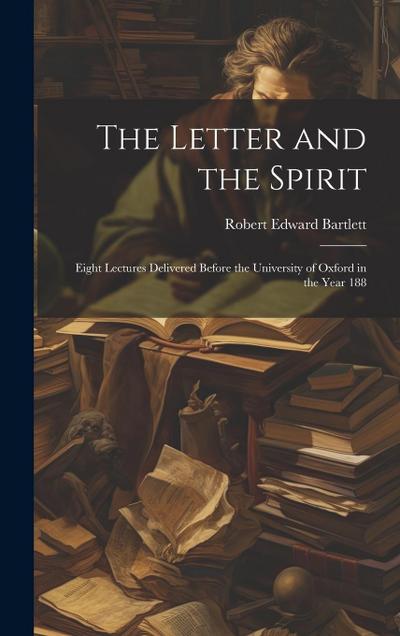 The Letter and the Spirit: Eight Lectures Delivered Before the University of Oxford in the Year 188