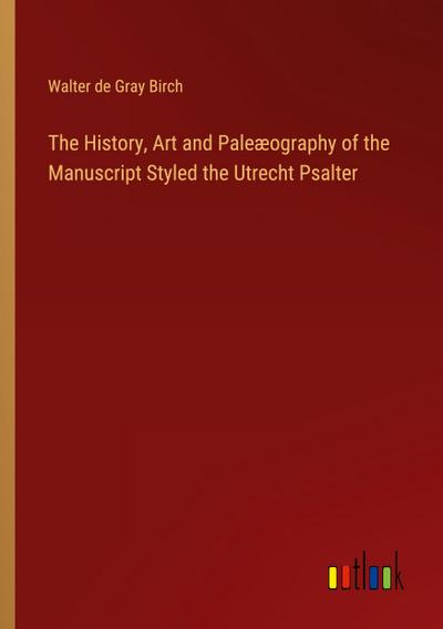 The History, Art and Paleæography of the Manuscript Styled the Utrecht Psalter