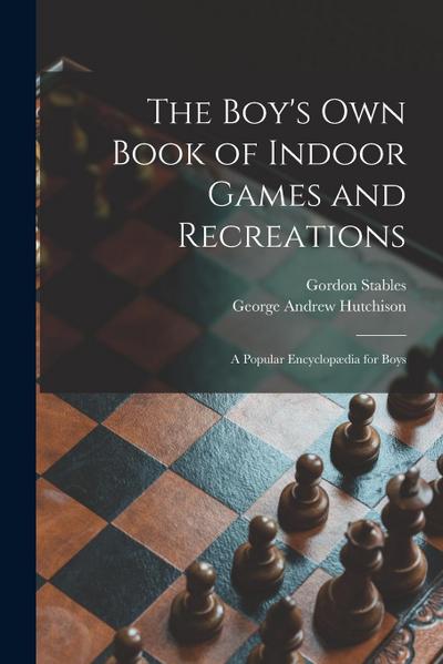 The Boy’s Own Book of Indoor Games and Recreations: a Popular Encyclopædia for Boys