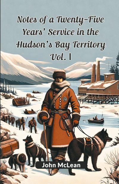 Notes Of A Twenty-Five Years’ Service In The Hudson’s Bay Territory Vol. I