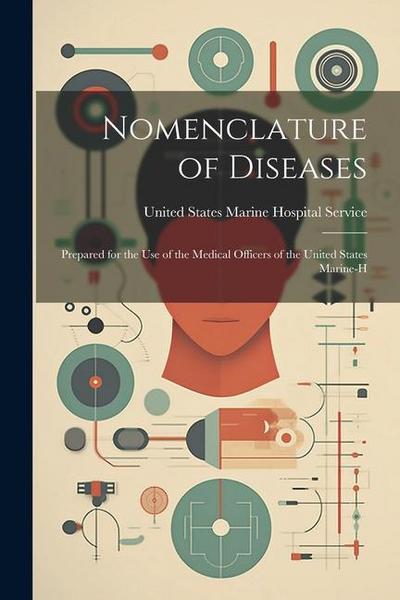 Nomenclature of Diseases: Prepared for the Use of the Medical Officers of the United States Marine-H