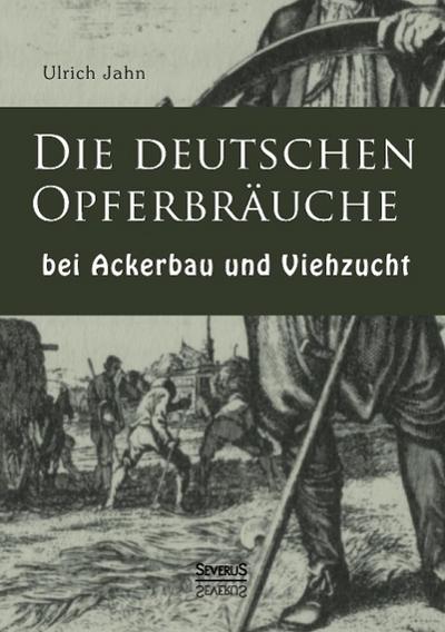 Die deutschen Opfergebräuche bei Ackerbau und Viehzucht