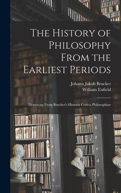 The History of Philosophy From the Earliest Periods: Drawn up From Brucher’s Historia Critica Philosophiae