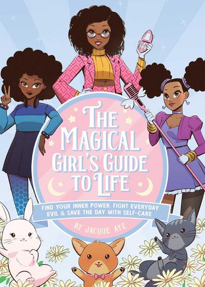 The Magical Girl’s Guide to Life: Find Your Inner Power, Fight Everyday Evil, and Save the Day with Self-Care