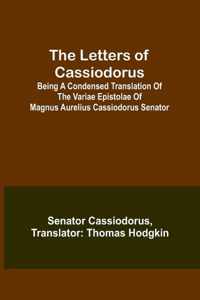 The Letters of Cassiodorus; Being A Condensed Translation Of The Variae Epistolae Of Magnus Aurelius Cassiodorus Senator