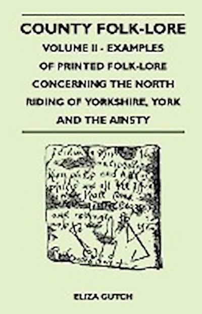 County Folk-Lore - Volume II - Examples of Printed Folk-Lore Concerning the North Riding of Yorkshire, York and the Ainsty