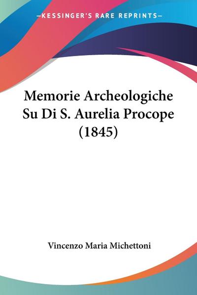 Memorie Archeologiche Su Di S. Aurelia Procope (1845) - Vincenzo Maria Michettoni