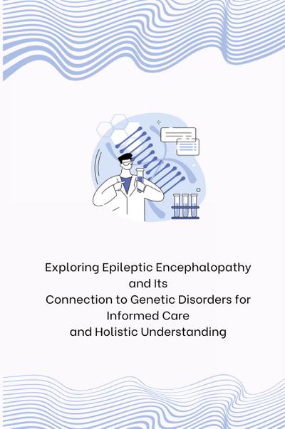 Exploring Epileptic Encephalopathy and Its Connection to Genetic Disorders for Informed Care and Holistic Understanding