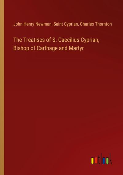 The Treatises of S. Caecilius Cyprian, Bishop of Carthage and Martyr