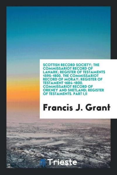 Scottish Record Society; The Commissariot Record of Lanark; Register of Testaments 1595-1800. The Commissariot Record of Moray; Register of Testament 1684-1800. Commissariot Record of Orkney and Shetland; Register of Testaments. Part I,II