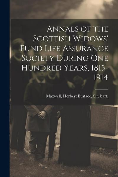 Annals of the Scottish Widows’ Fund Life Assurance Society During one Hundred Years, 1815-1914