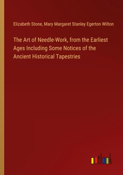 The Art of Needle-Work, from the Earliest Ages Including Some Notices of the Ancient Historical Tapestries