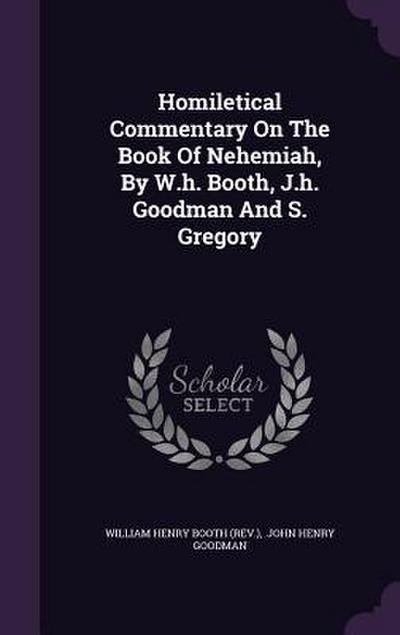 Homiletical Commentary On The Book Of Nehemiah, By W.h. Booth, J.h. Goodman And S. Gregory