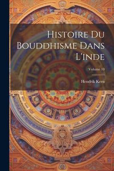 Histoire Du Bouddhisme Dans L’inde; Volume 10