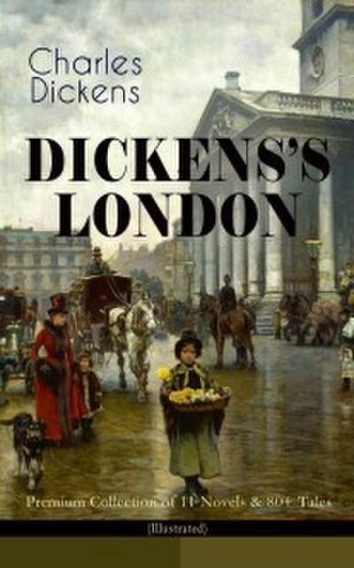 DICKENS’S LONDON - Premium Collection of 11 Novels & 80+ Tales (Illustrated)